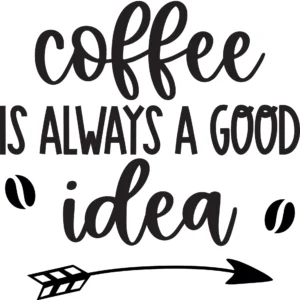 Coffee Is Always A Good Idea